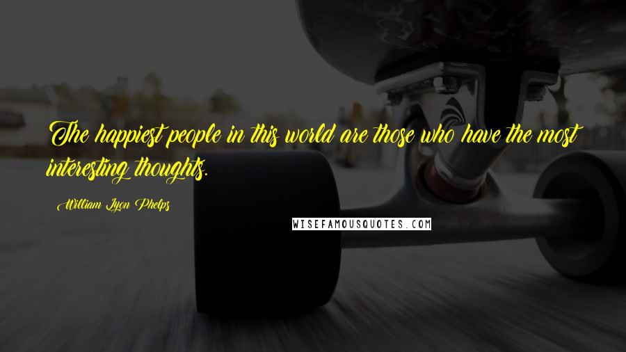 William Lyon Phelps quotes: The happiest people in this world are those who have the most interesting thoughts.