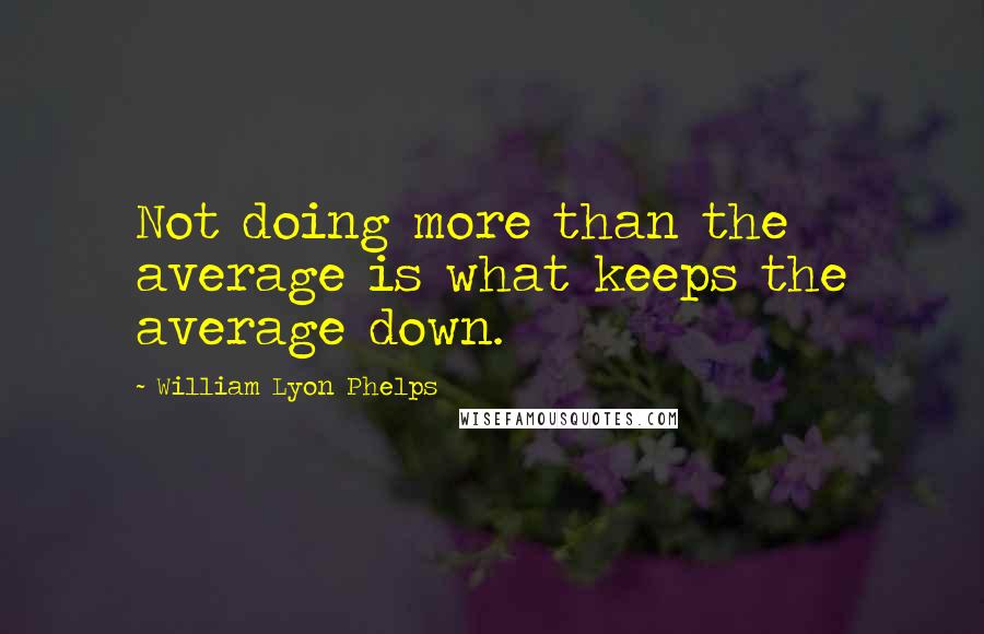 William Lyon Phelps quotes: Not doing more than the average is what keeps the average down.