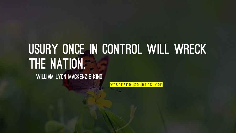 William Lyon Quotes By William Lyon Mackenzie King: Usury once in control will wreck the nation.