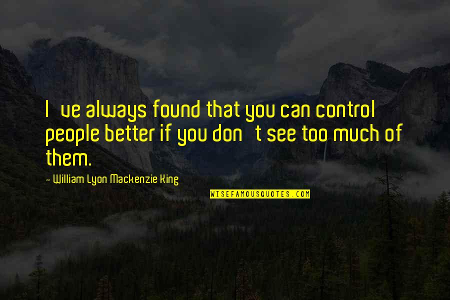 William Lyon Quotes By William Lyon Mackenzie King: I've always found that you can control people