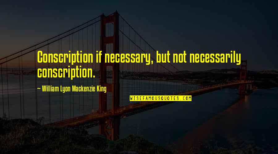 William Lyon Quotes By William Lyon Mackenzie King: Conscription if necessary, but not necessarily conscription.