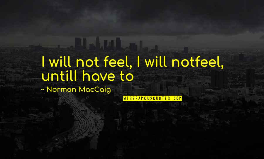 William M Branham Quotes By Norman MacCaig: I will not feel, I will notfeel, untilI