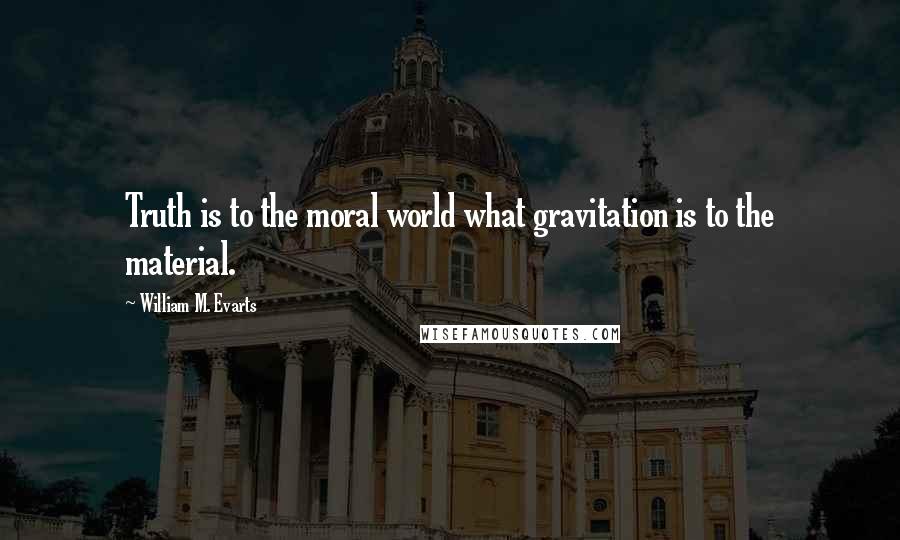 William M. Evarts quotes: Truth is to the moral world what gravitation is to the material.