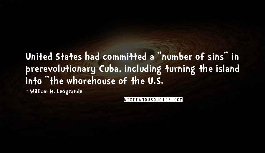 William M. Leogrande quotes: United States had committed a "number of sins" in prerevolutionary Cuba, including turning the island into "the whorehouse of the U.S.