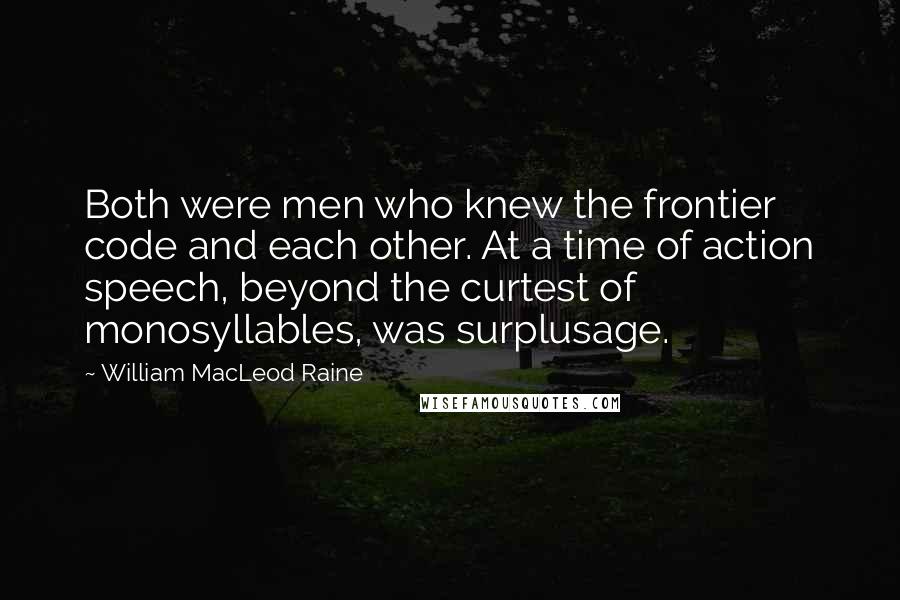 William MacLeod Raine quotes: Both were men who knew the frontier code and each other. At a time of action speech, beyond the curtest of monosyllables, was surplusage.