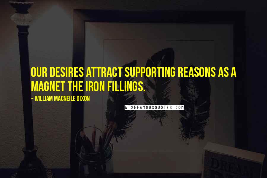 William Macneile Dixon quotes: Our desires attract supporting reasons as a magnet the iron fillings.