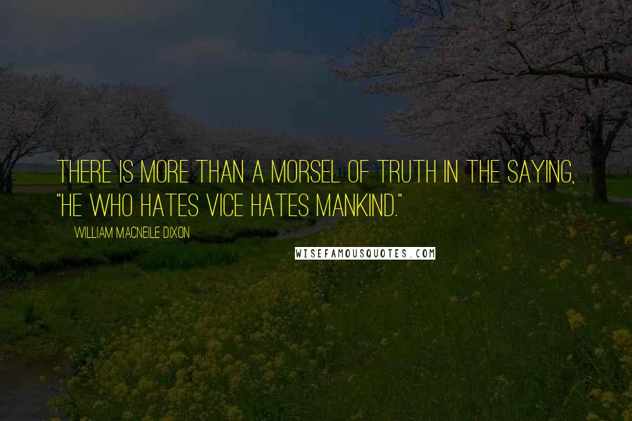 William Macneile Dixon quotes: There is more than a morsel of truth in the saying, "He who hates vice hates mankind."