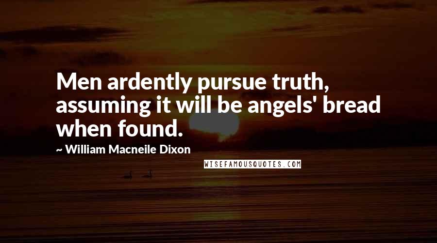 William Macneile Dixon quotes: Men ardently pursue truth, assuming it will be angels' bread when found.