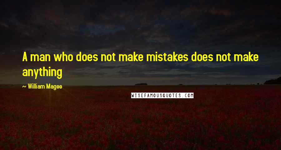 William Magee quotes: A man who does not make mistakes does not make anything