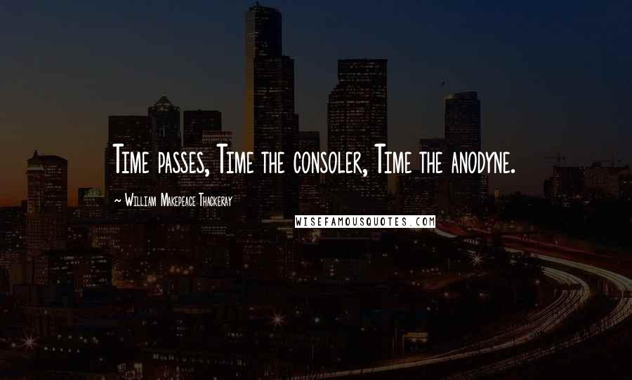 William Makepeace Thackeray quotes: Time passes, Time the consoler, Time the anodyne.