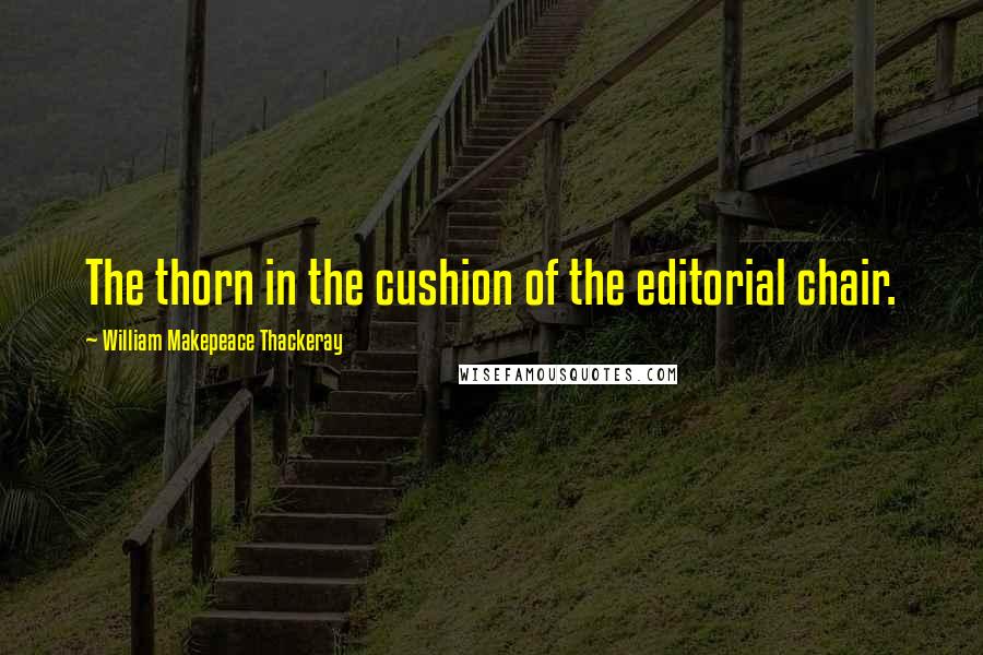 William Makepeace Thackeray quotes: The thorn in the cushion of the editorial chair.