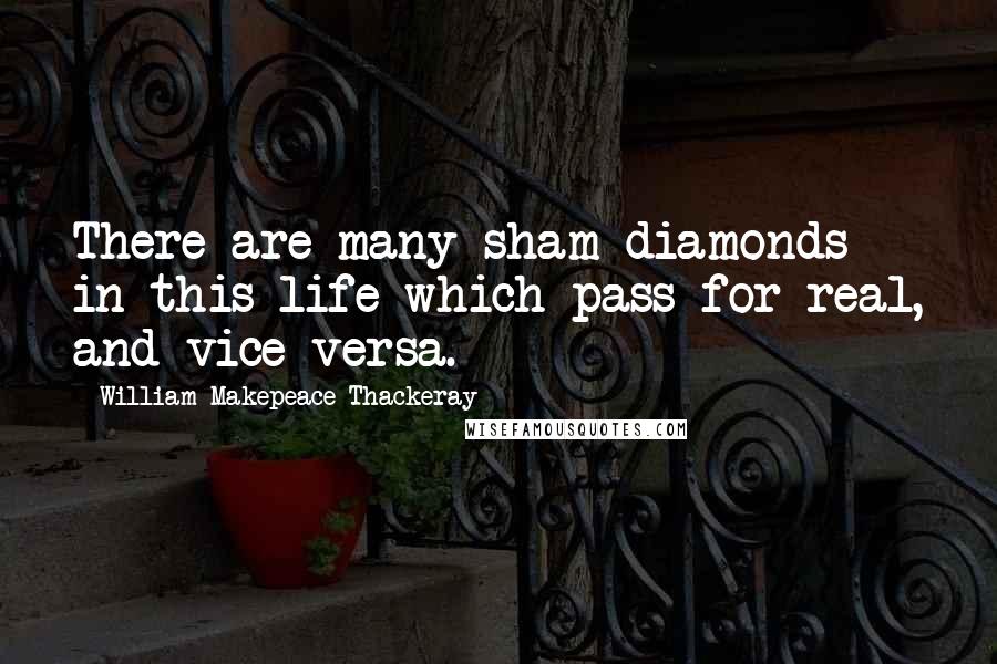 William Makepeace Thackeray quotes: There are many sham diamonds in this life which pass for real, and vice versa.