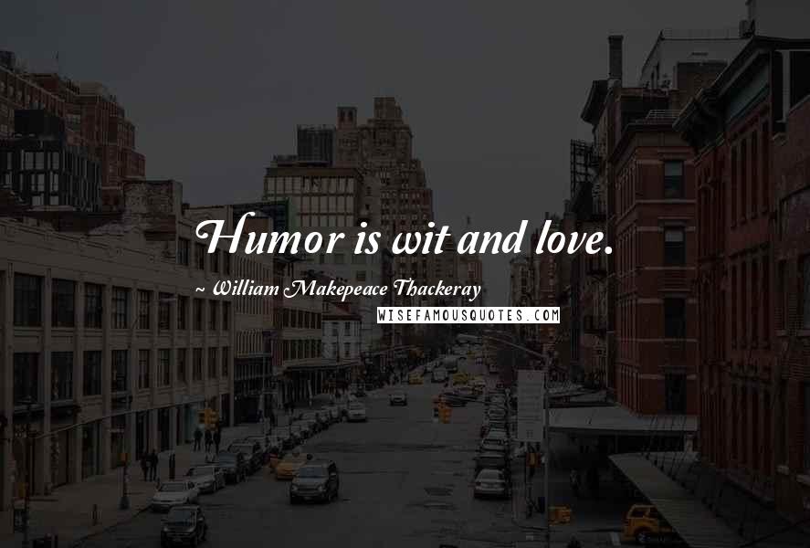 William Makepeace Thackeray quotes: Humor is wit and love.
