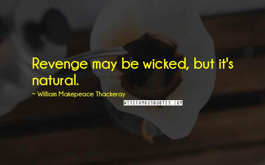 William Makepeace Thackeray quotes: Revenge may be wicked, but it's natural.