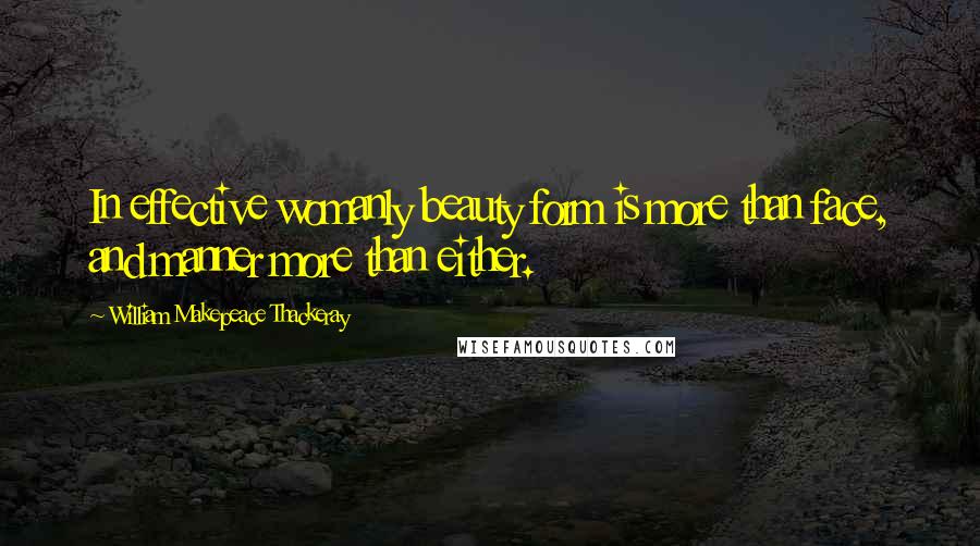 William Makepeace Thackeray quotes: In effective womanly beauty form is more than face, and manner more than either.