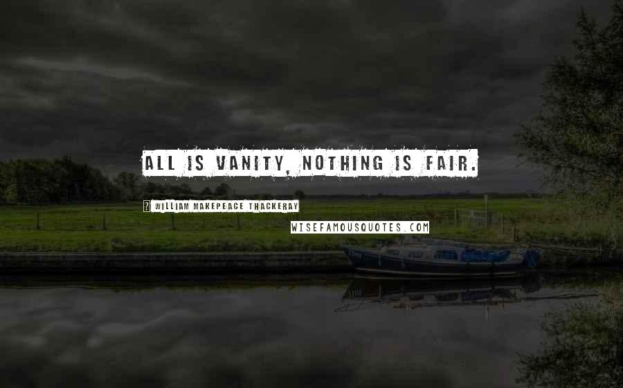 William Makepeace Thackeray quotes: All is vanity, nothing is fair.