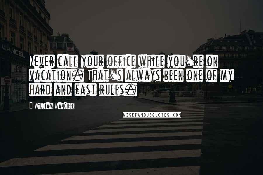 William Manchee quotes: Never call your office while you're on vacation. That's always been one of my hard and fast rules.