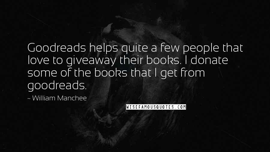 William Manchee quotes: Goodreads helps quite a few people that love to giveaway their books. I donate some of the books that I get from goodreads. William Manchee quotes: Goodreads helps quite a few people that love to giveaway their books. I donate some of the books that I get from goodreads.