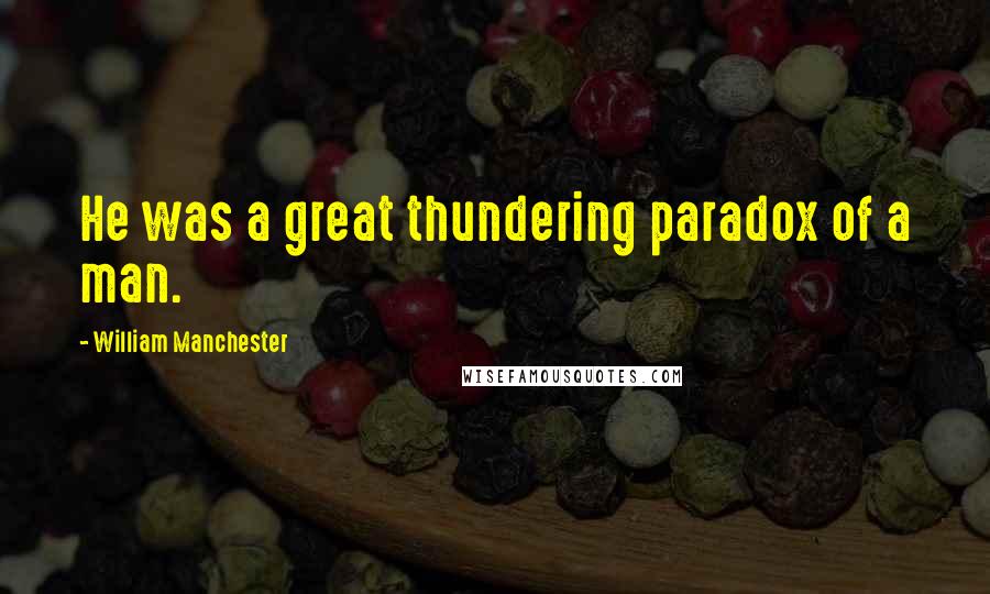 William Manchester quotes: He was a great thundering paradox of a man.