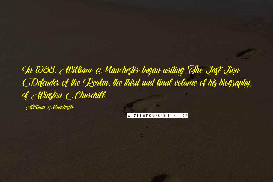William Manchester quotes: In 1988, William Manchester began writing The Last Lion: Defender of the Realm, the third and final volume of his biography of Winston Churchill. William Manchester quotes: In 1988, William Manchester began writing The Last Lion: Defender of the Realm, the third and final volume of his biography of Winston Churchill.