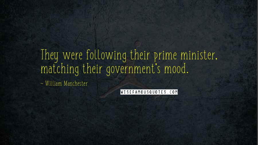 William Manchester quotes: They were following their prime minister, matching their government's mood.