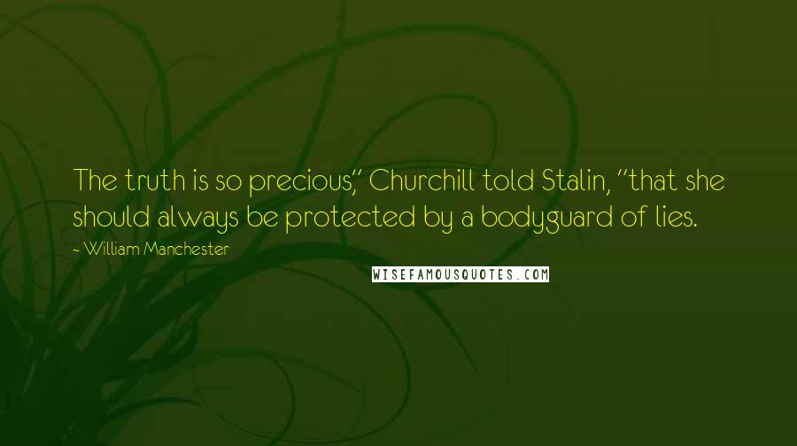 William Manchester quotes: The truth is so precious," Churchill told Stalin, "that she should always be protected by a bodyguard of lies. William Manchester quotes: The truth is so precious," Churchill told Stalin, "that she should always be protected by a bodyguard of lies.