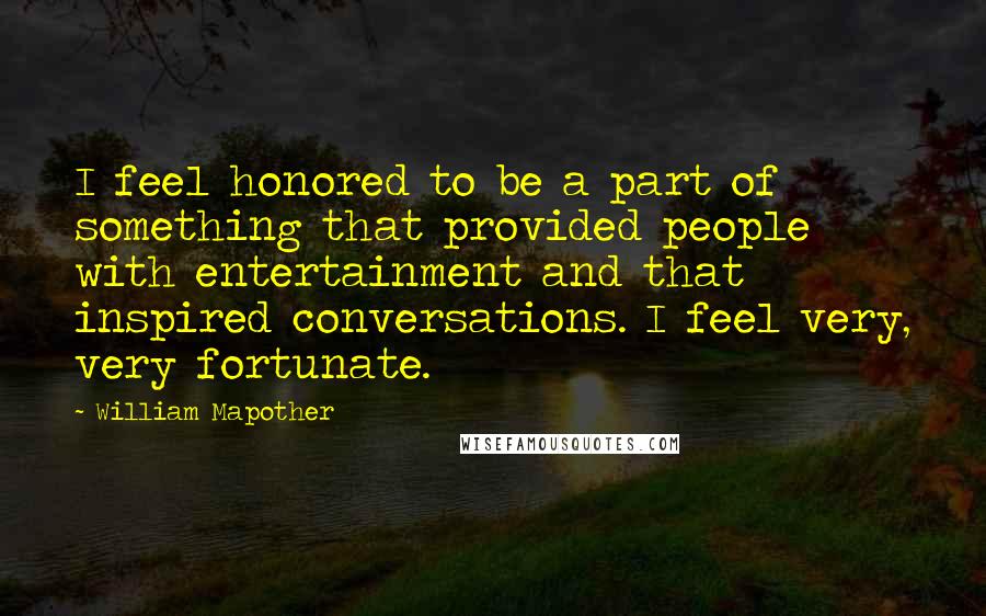 William Mapother quotes: I feel honored to be a part of something that provided people with entertainment and that inspired conversations. I feel very, very fortunate.