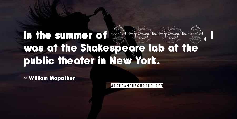 William Mapother quotes: In the summer of 2009, I was at the Shakespeare lab at the public theater in New York.