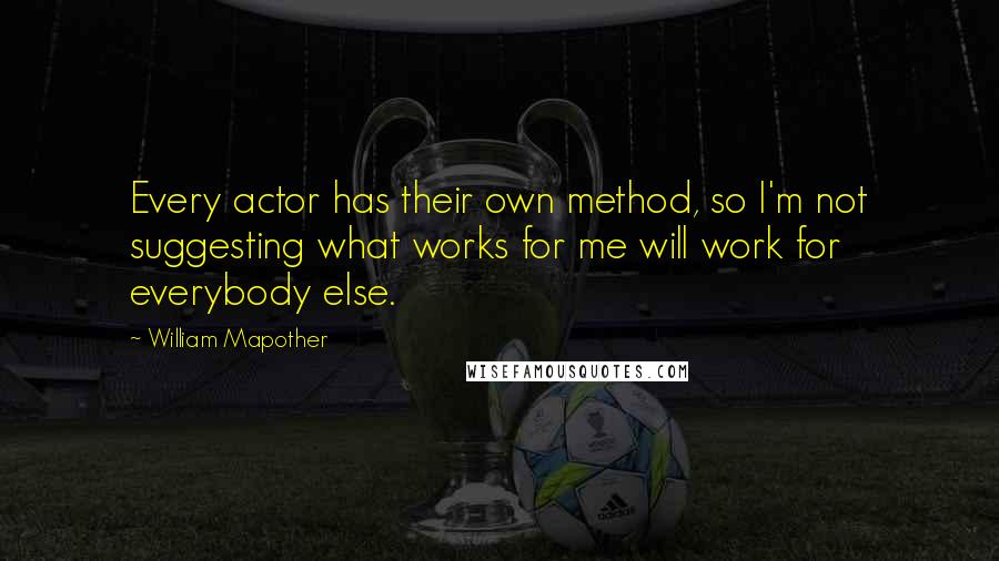 William Mapother quotes: Every actor has their own method, so I'm not suggesting what works for me will work for everybody else.