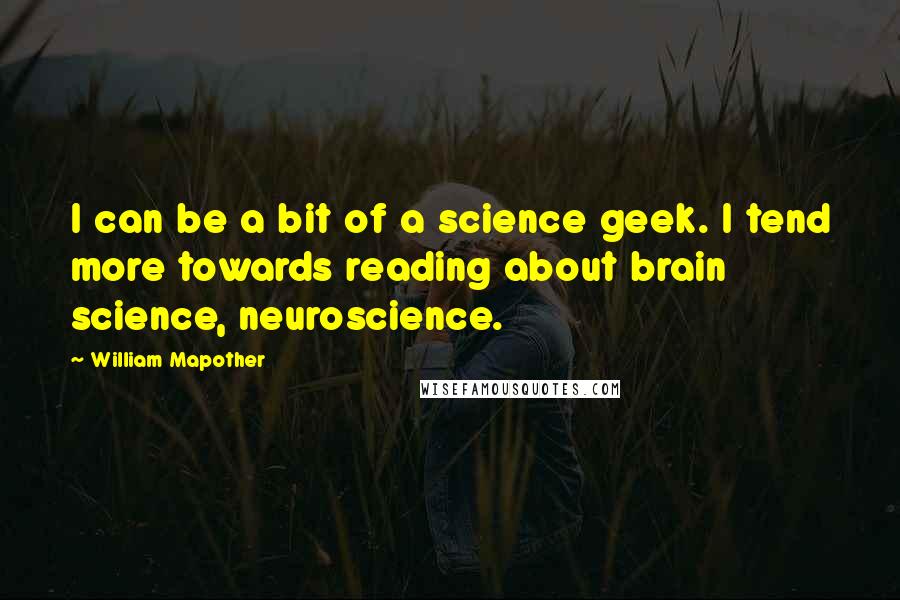 William Mapother quotes: I can be a bit of a science geek. I tend more towards reading about brain science, neuroscience.