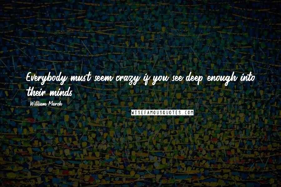 William March quotes: Everybody must seem crazy if you see deep enough into their minds.