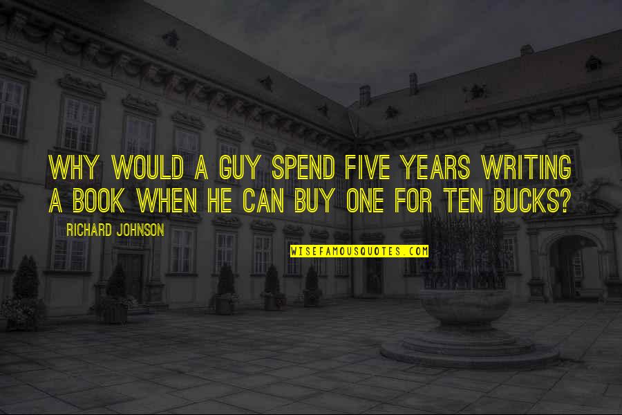 William March The Bad Seed Quotes By Richard Johnson: Why would a guy spend five years writing William March The Bad Seed Quotes By Richard Johnson: Why would a guy spend five years writing
