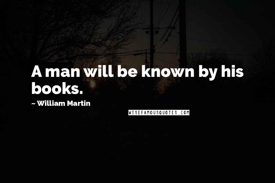 William Martin quotes: A man will be known by his books.