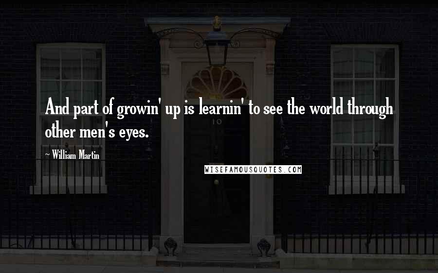 William Martin quotes: And part of growin' up is learnin' to see the world through other men's eyes.