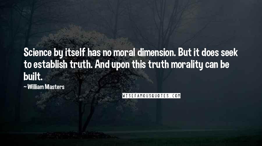 William Masters quotes: Science by itself has no moral dimension. But it does seek to establish truth. And upon this truth morality can be built.