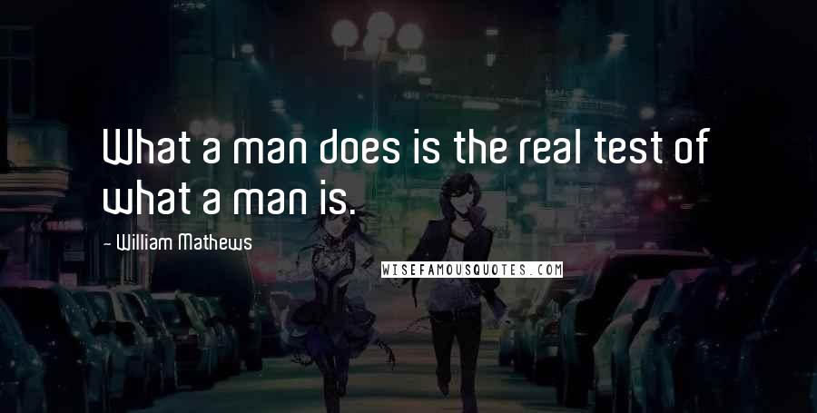 William Mathews quotes: What a man does is the real test of what a man is.