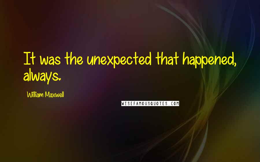 William Maxwell quotes: It was the unexpected that happened, always.