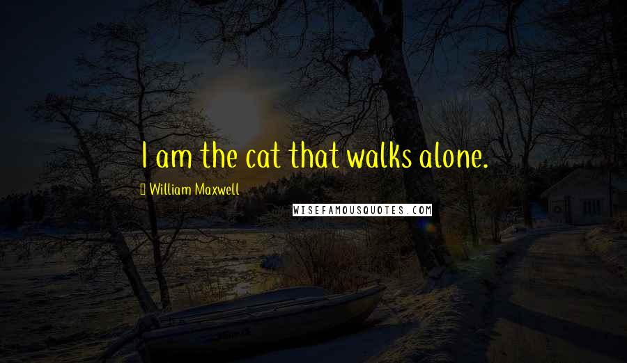 William Maxwell quotes: I am the cat that walks alone.