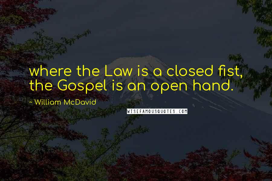 William McDavid quotes: where the Law is a closed fist, the Gospel is an open hand.