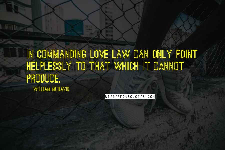 William McDavid quotes: In commanding love law can only point helplessly to that which it cannot produce.