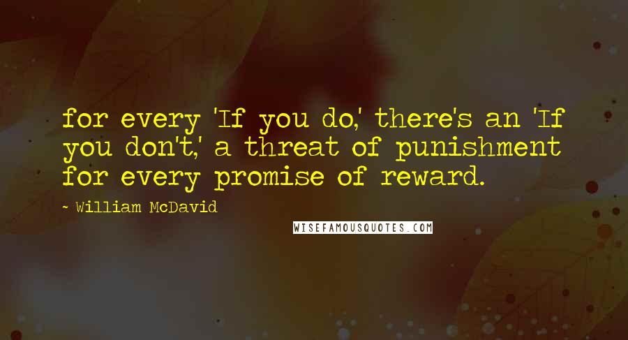 William McDavid quotes: for every 'If you do,' there's an 'If you don't,' a threat of punishment for every promise of reward.