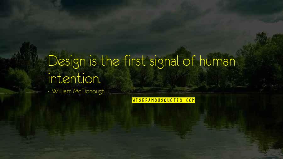 William Mcdonough Quotes By William McDonough: Design is the first signal of human intention.