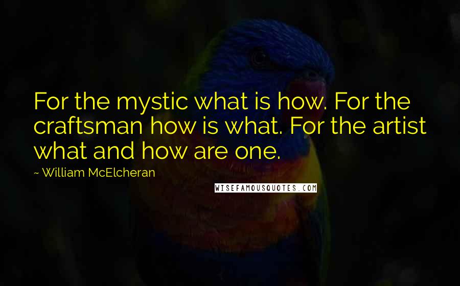 William McElcheran quotes: For the mystic what is how. For the craftsman how is what. For the artist what and how are one.