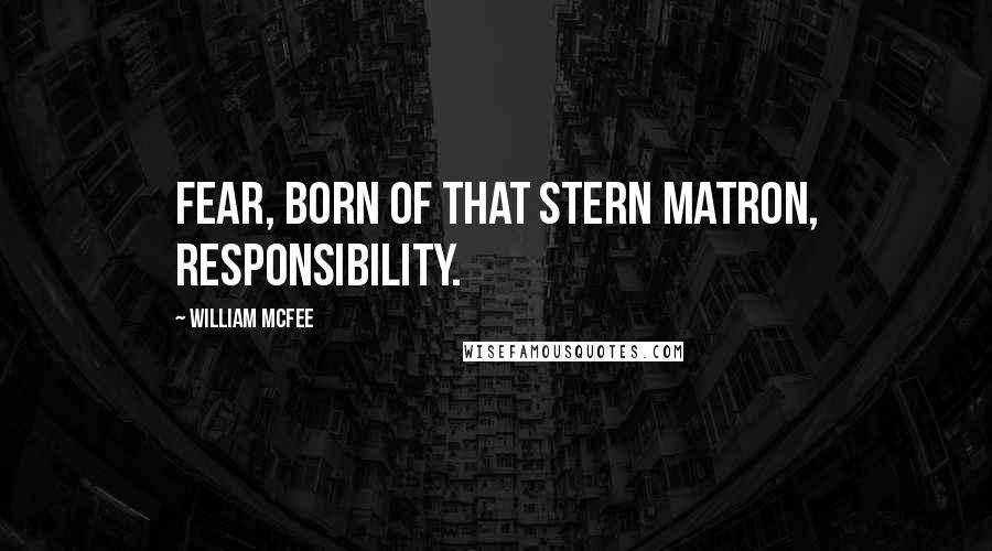 William McFee quotes: Fear, born of that stern matron, Responsibility.