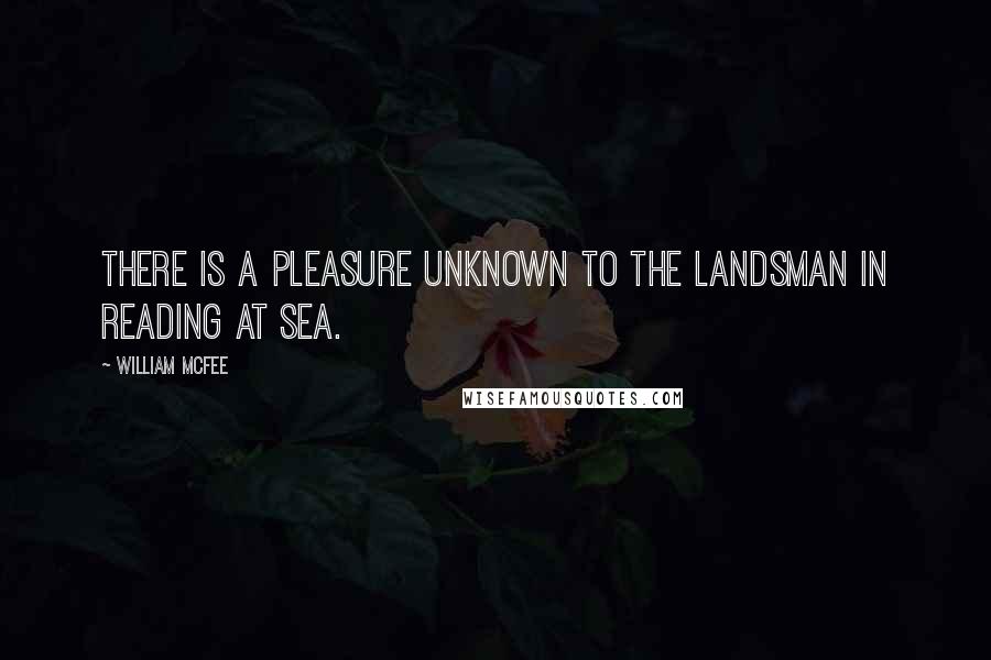 William McFee quotes: There is a pleasure unknown to the landsman in reading at sea.