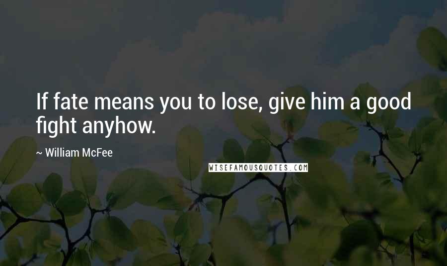 William McFee quotes: If fate means you to lose, give him a good fight anyhow.