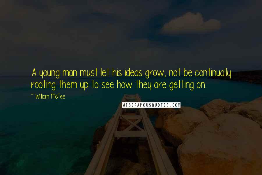 William McFee quotes: A young man must let his ideas grow, not be continually rooting them up to see how they are getting on.