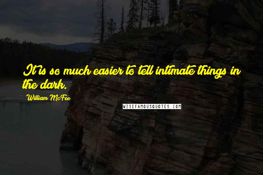 William McFee quotes: It is so much easier to tell intimate things in the dark.