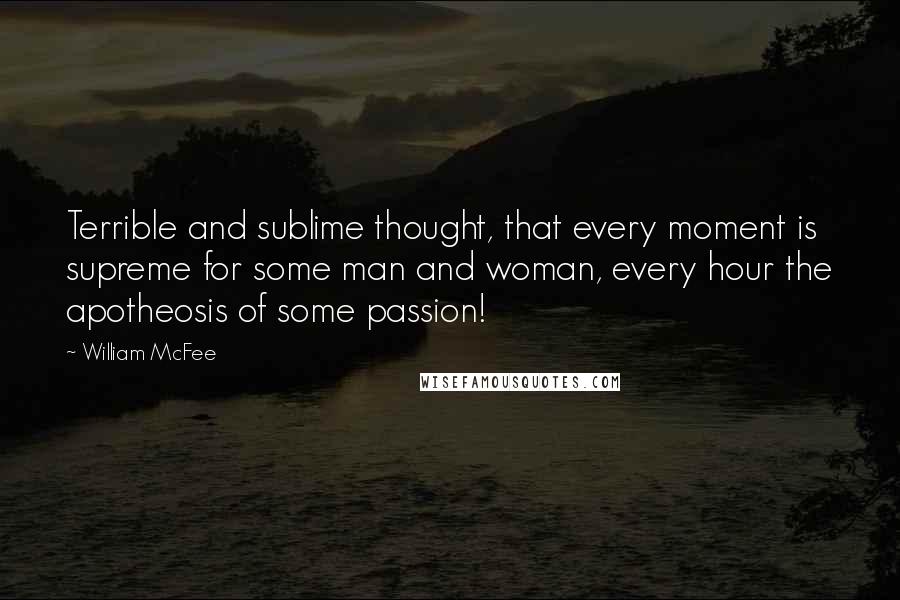 William McFee quotes: Terrible and sublime thought, that every moment is supreme for some man and woman, every hour the apotheosis of some passion!