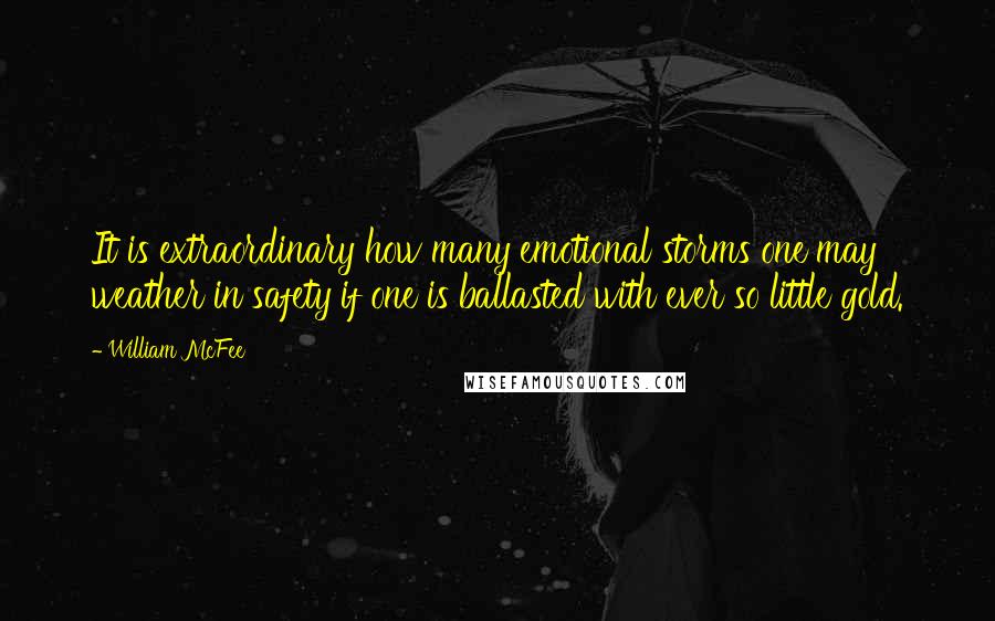 William McFee quotes: It is extraordinary how many emotional storms one may weather in safety if one is ballasted with ever so little gold.